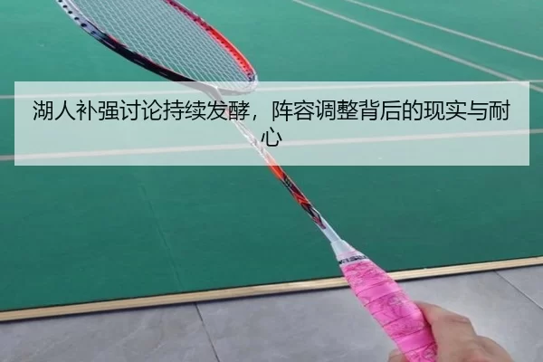 湖人补强讨论持续发酵,阵容调整背后的现实与耐心